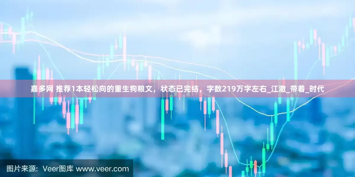 嘉多网 推荐1本轻松向的重生狗粮文，状态已完结，字数219万字左右_江澈_带着_时代