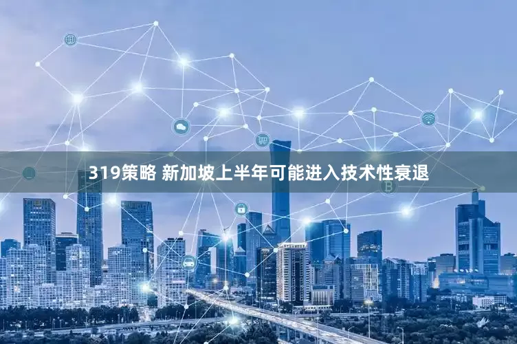319策略 新加坡上半年可能进入技术性衰退