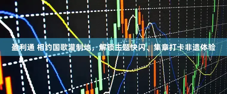 盈利通 相约国歌灌制地，解锁主题快闪、集章打卡非遗体验