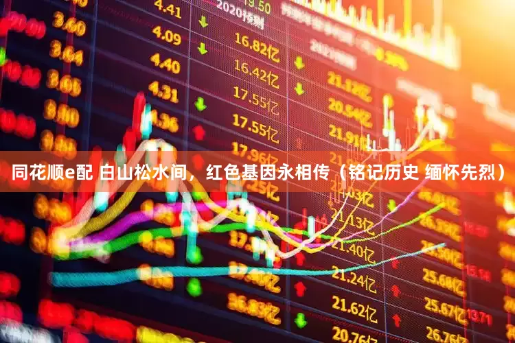 同花顺e配 白山松水间，红色基因永相传（铭记历史 缅怀先烈）