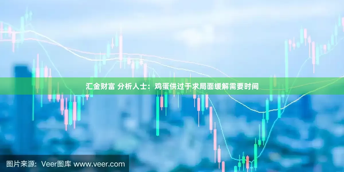 汇金财富 分析人士：鸡蛋供过于求局面缓解需要时间