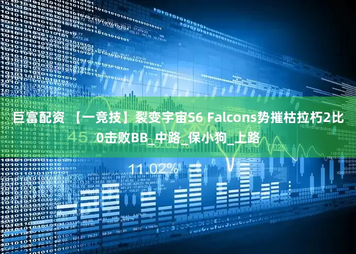 巨富配资 【一竞技】裂变宇宙S6 Falcons势摧枯拉朽2比0击败BB_中路_保小狗_上路