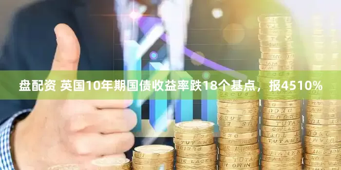 盘配资 英国10年期国债收益率跌18个基点，报4510%