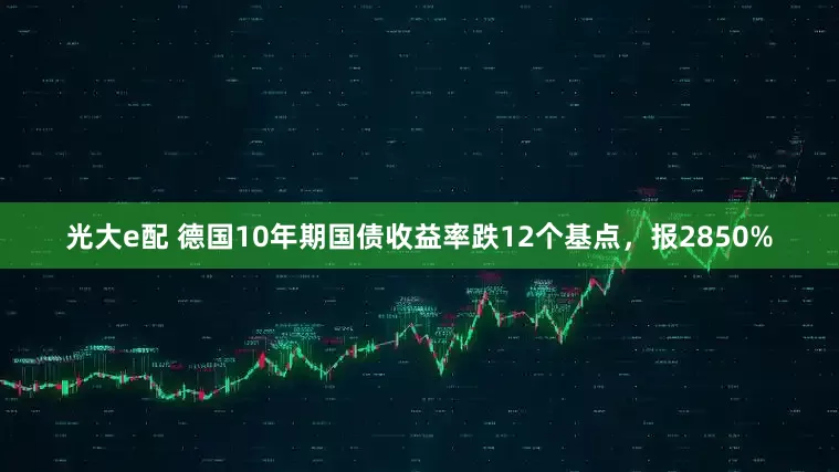 光大e配 德国10年期国债收益率跌12个基点，报2850%