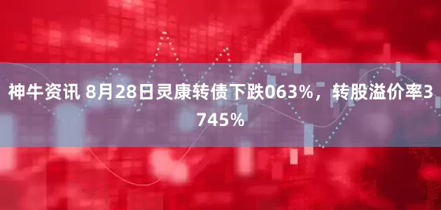 神牛资讯 8月28日灵康转债下跌063%，转股溢价率3745%